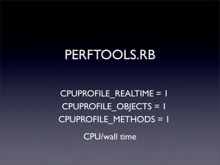 PERFTOOLS.RB
CPUPROFILE_REALTIME = 1
CPU/wall time
CPUPROFILE_OBJECTS = 1
CPUPROFILE_METHODS = 1
 