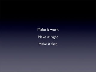 Make it work
Make it right
Make it fast
 