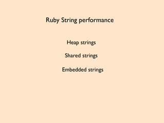 Ruby String performance
Heap strings
Shared strings
Embedded strings
 
