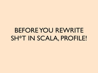 BEFOREYOU REWRITE
SH*T IN SCALA, PROFILE!
 