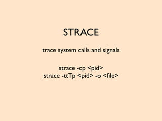 STRACE
trace system calls and signals
strace -cp <pid>
strace -ttTp <pid> -o <ﬁle>
 