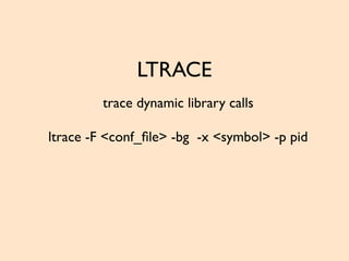 LTRACE
trace dynamic library calls
ltrace -F <conf_ﬁle> -bg -x <symbol> -p pid
 