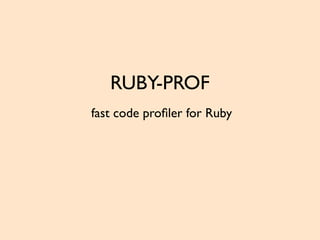 RUBY-PROF
fast code proﬁler for Ruby
 