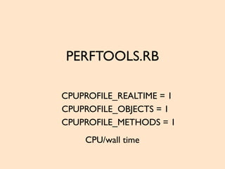 PERFTOOLS.RB
CPUPROFILE_REALTIME = 1
CPU/wall time
CPUPROFILE_OBJECTS = 1
CPUPROFILE_METHODS = 1
 