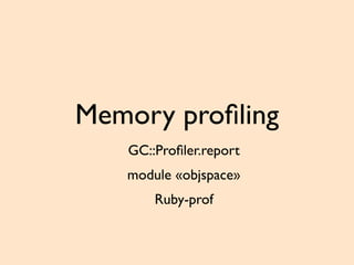 Memory proﬁling
GC::Proﬁler.report
module «objspace»
Ruby-prof
 
