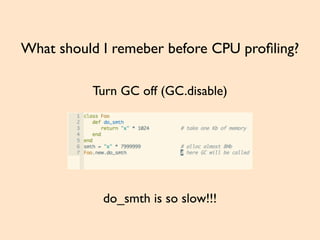 What should I remeber before CPU proﬁling?
Turn GC off (GC.disable)
do_smth is so slow!!!
 