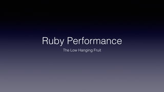 Ruby Performance
The Low Hanging Fruit
 
