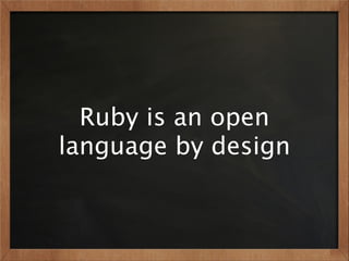 Ruby is an open
language by design
 