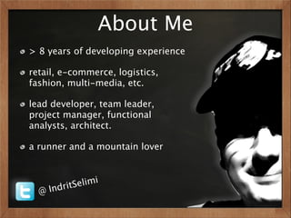 About Me
> 8 years of developing experience

retail, e-commerce, logistics,
fashion, multi-media, etc.

lead developer, team leader,
project manager, functional
analysts, architect.

a runner and a mountain lover



             elimi
  @I   ndritS
 