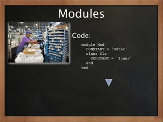 Modules
  Code:
    module Mod
      CONSTANT = 'Outer'
      class Cls
        CONSTANT = 'Inner'
      end
    end
 