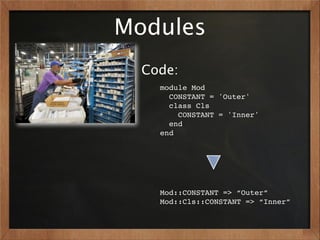 Modules
  Code:
    module Mod
      CONSTANT = 'Outer'
      class Cls
        CONSTANT = 'Inner'
      end
    end




    Mod::CONSTANT => “Outer”
    Mod::Cls::CONSTANT => “Inner”
 