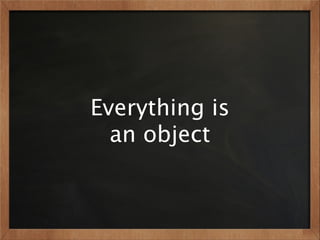 Everything is
  an object
 