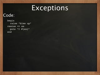 Exceptions
Code:
 begin
   raise “blew up”
 rescue => ex
   puts “I #{ex}”
 end
 