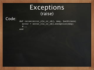 Exceptions
                       (raise)
Code:   def raise(error_cls_or_obj, msg, backtrace)
          error = error_cls_or_obj.exception(msg)
          #...
        end
 