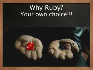 Why Ruby?
Your own choice!!!
 