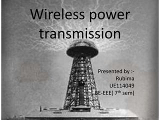 Wireless power 
transmission 
Presented by :- 
Rubima 
UE114049 
BE-EEE( 7th sem) 
 