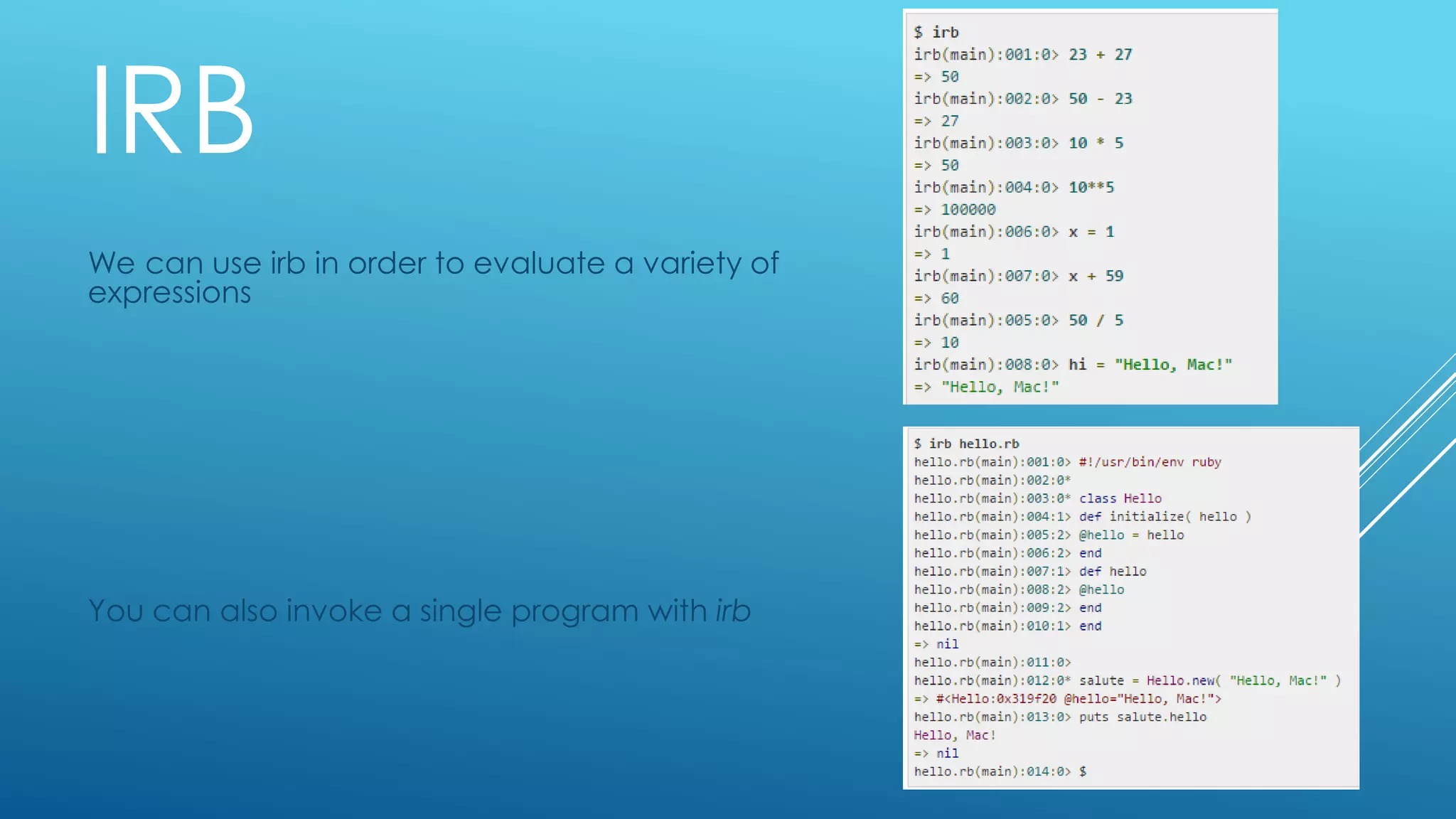 IRB
We can use irb in order to evaluate a variety of
expressions
You can also invoke a single program with irb
 