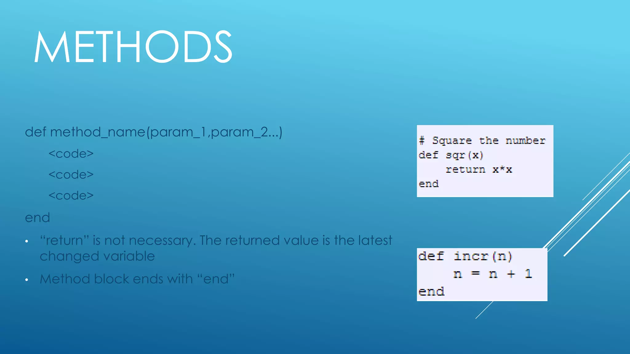 METHODS
def method_name(param_1,param_2...)
<code>
<code>
<code>
end
• “return” is not necessary. The returned value is the latest
changed variable
• Method block ends with “end”
 