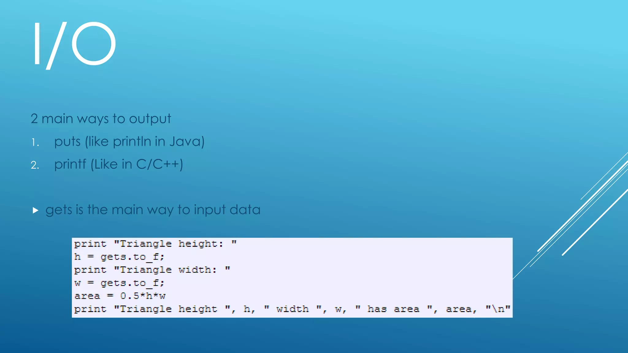 I/O
2 main ways to output
1. puts (like println in Java)
2. printf (Like in C/C++)
 gets is the main way to input data
 