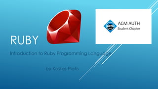 RUBY
Introduction to Ruby Programming Language
by Kostas Platis
 