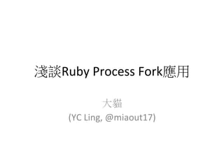 淺談Ruby	
  Process	
  Fork應用	
  

                  大貓	
  	
  
      (YC	
  Ling,	
  @miaout17)
 