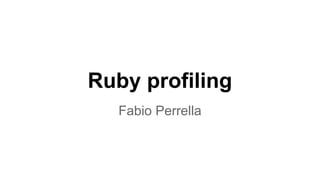 Ruby profiling
Fabio Perrella
 