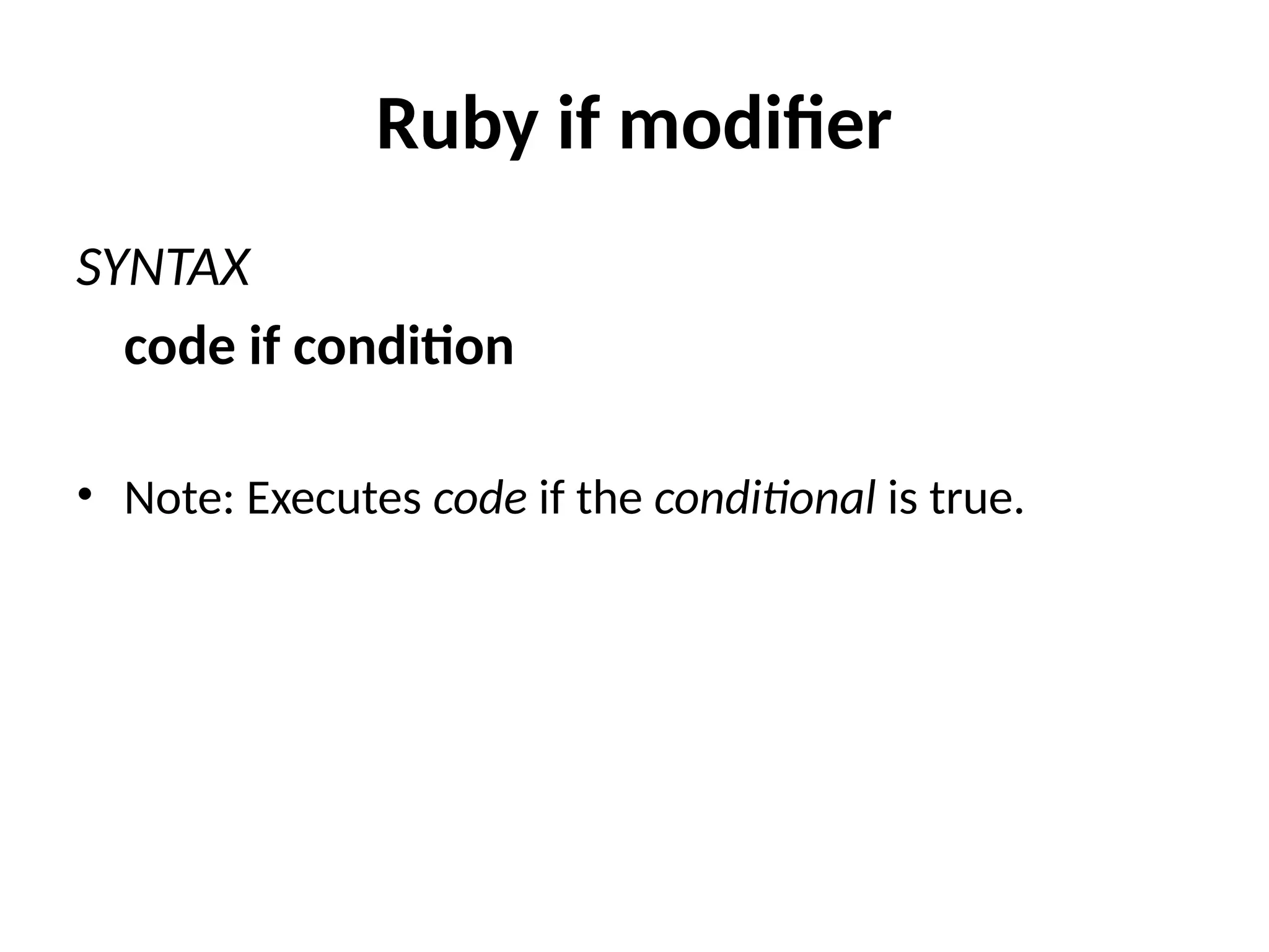 Ruby if modifier
SYNTAX
code if condition
• Note: Executes code if the conditional is true.
 