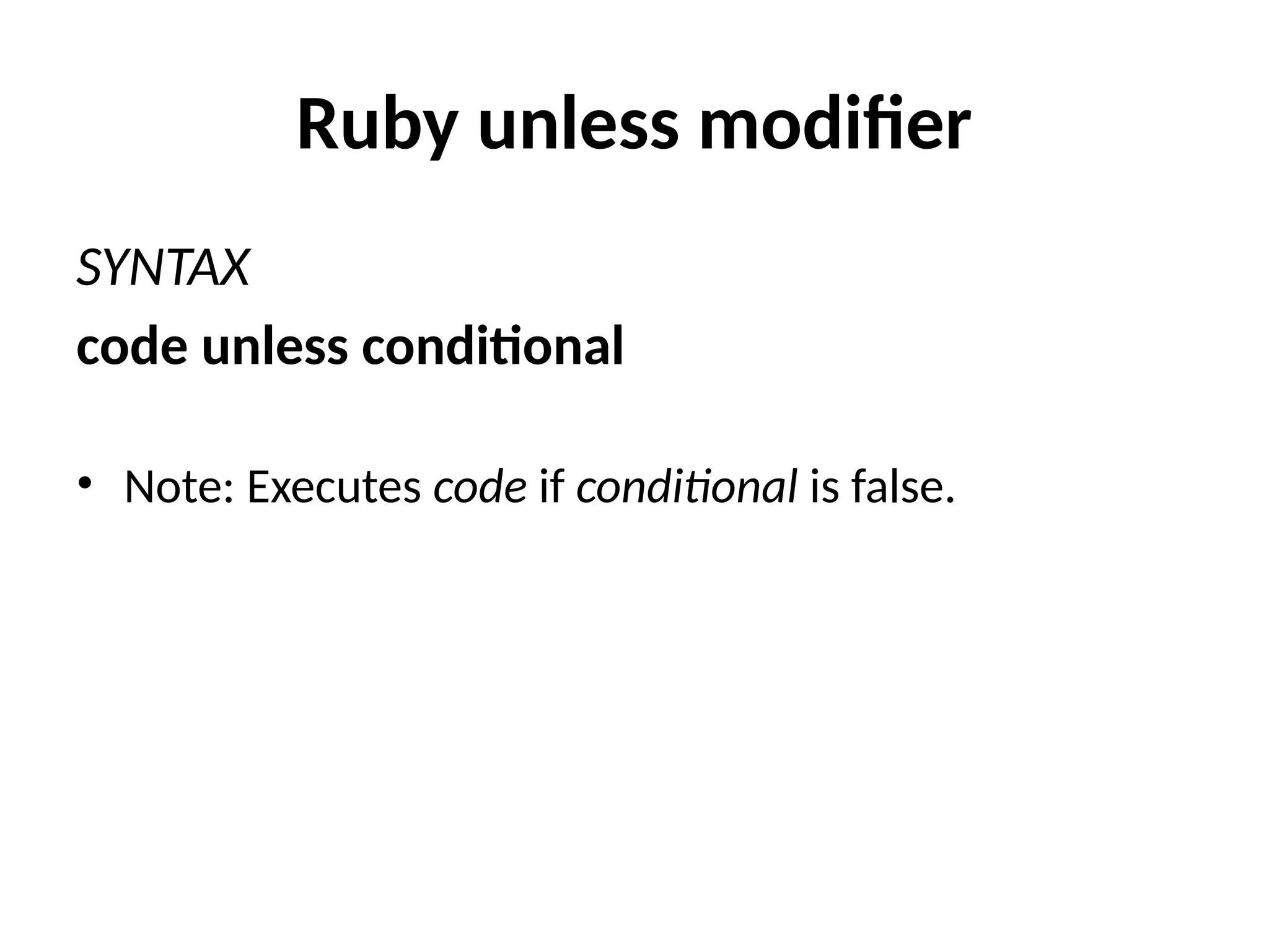 Ruby unless modifier
SYNTAX
code unless conditional
• Note: Executes code if conditional is false.
 