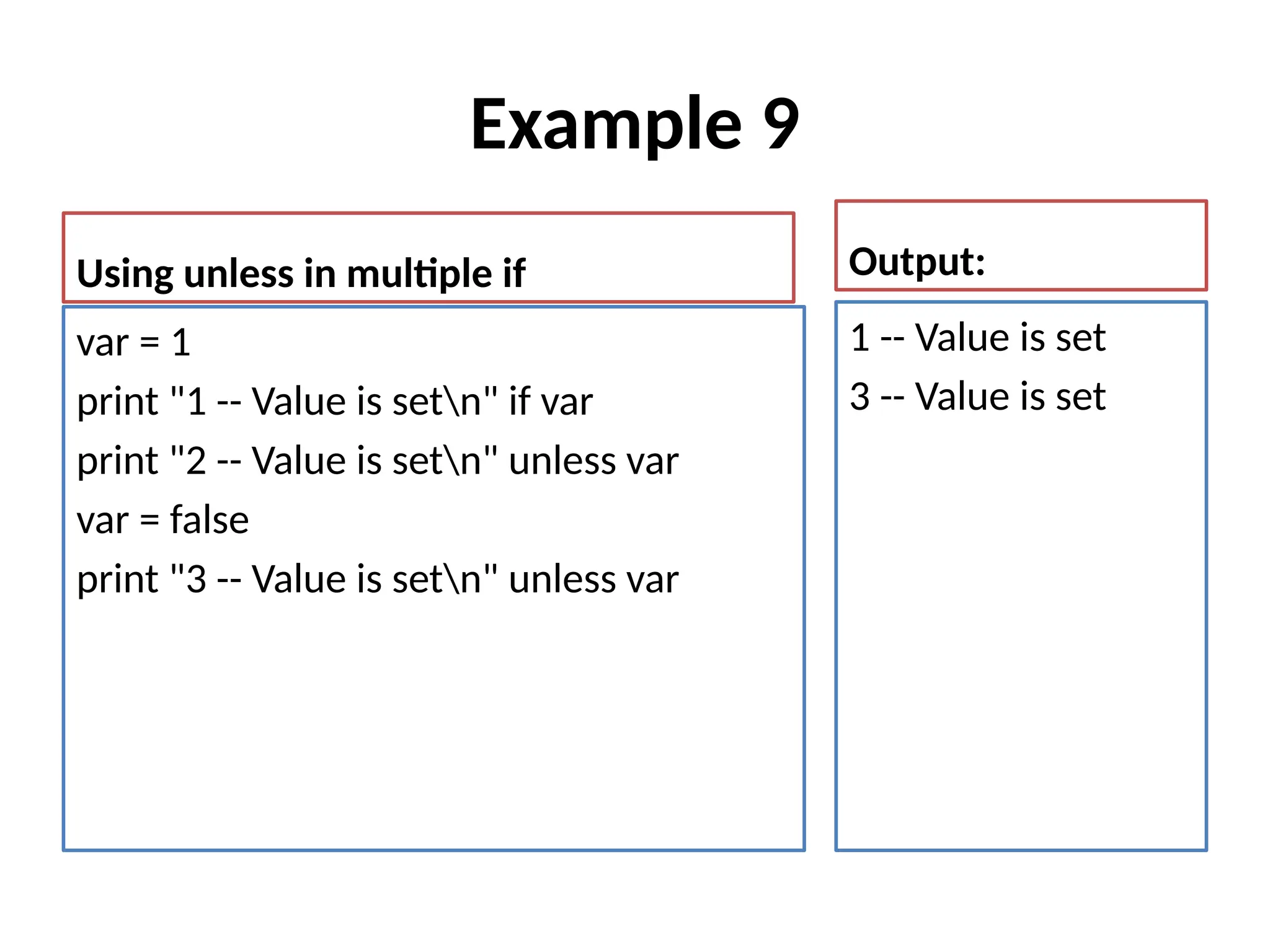 Example 9
Using unless in multiple if
var = 1
print "1 -- Value is setn" if var
print "2 -- Value is setn" unless var
var = false
print "3 -- Value is setn" unless var
Output:
1 -- Value is set
3 -- Value is set
 