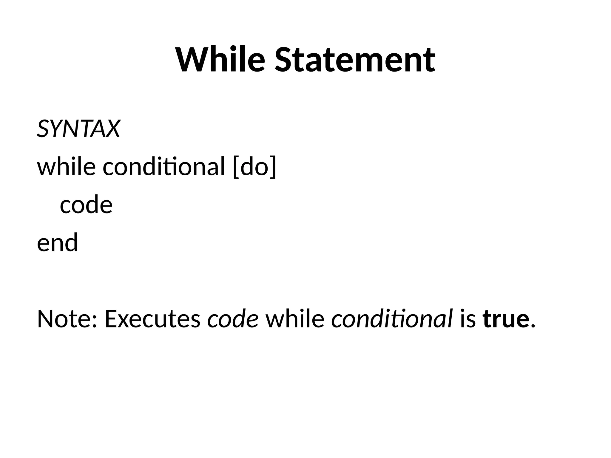 While Statement
SYNTAX
while conditional [do]
code
end
Note: Executes code while conditional is true.
 