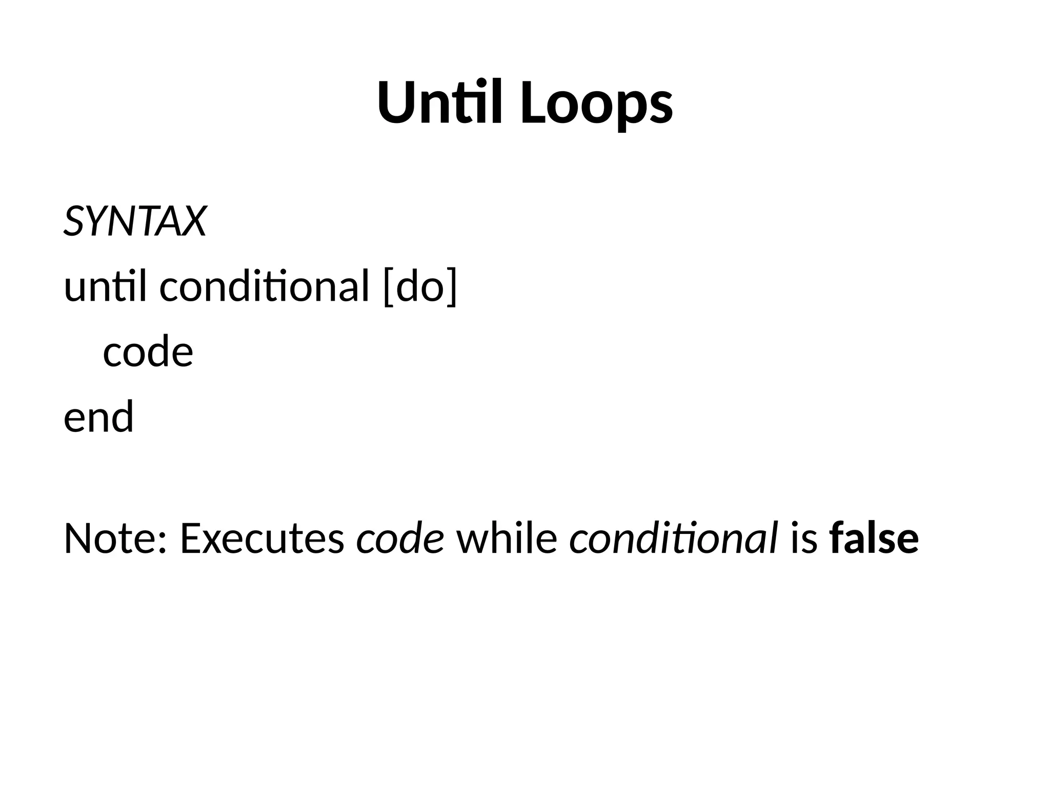 Until Loops
SYNTAX
until conditional [do]
code
end
Note: Executes code while conditional is false
 