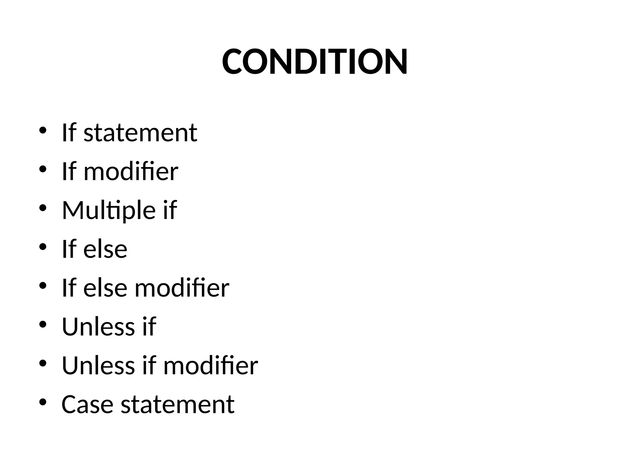 CONDITION
• If statement
• If modifier
• Multiple if
• If else
• If else modifier
• Unless if
• Unless if modifier
• Case statement
 