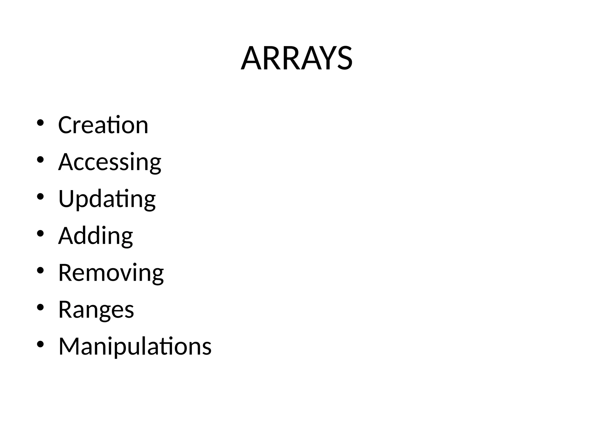 ARRAYS
• Creation
• Accessing
• Updating
• Adding
• Removing
• Ranges
• Manipulations
 