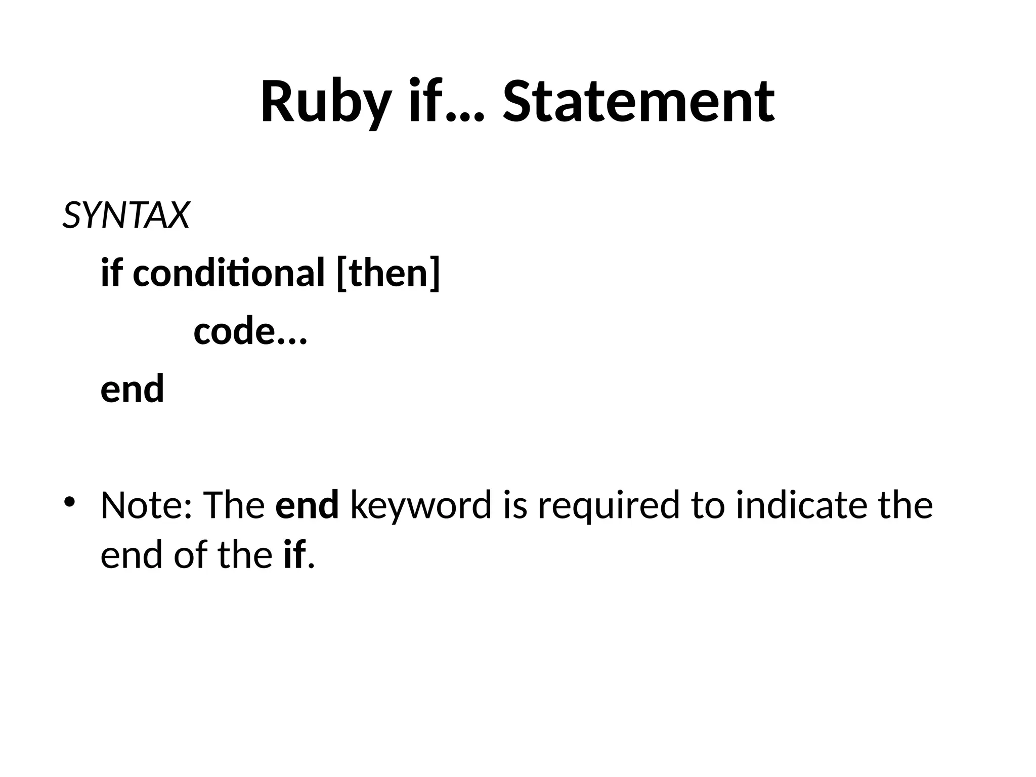 Ruby if… Statement
SYNTAX
if conditional [then]
code...
end
• Note: The end keyword is required to indicate the
end of the if.
 
