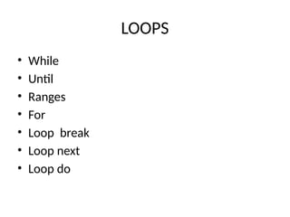 LOOPS
• While
• Until
• Ranges
• For
• Loop break
• Loop next
• Loop do
 