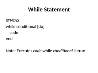 While Statement
SYNTAX
while conditional [do]
code
end
Note: Executes code while conditional is true.
 