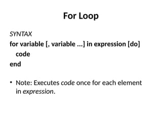 For Loop
SYNTAX
for variable [, variable ...] in expression [do]
code
end
• Note: Executes code once for each element
in expression.
 