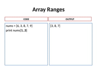 Array Ranges
nums = [6, 3, 8, 7, 9]
print nums[1..3]
[3, 8, 7]
CODE OUTPUT
 