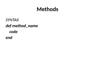 Methods
SYNTAX
def method_name
code
end
 