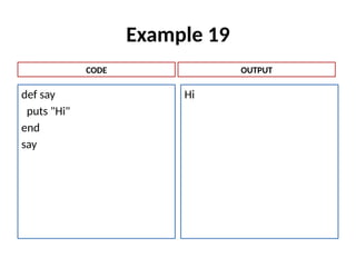 Example 19
def say
puts "Hi"
end
say
Hi
CODE OUTPUT
 