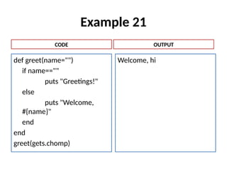 Example 21
def greet(name="")
if name==""
puts "Greetings!"
else
puts "Welcome,
#{name}"
end
end
greet(gets.chomp)
Welcome, hi
CODE OUTPUT
 