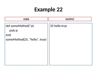 Example 22
def someMethod(*p)
puts p
end
someMethod(25, "hello", true)
25 hello true
CODE OUTPUT
 