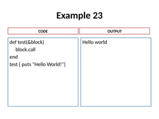 Example 23
def test(&block)
block.call
end
test { puts "Hello World!"}
Hello world
CODE OUTPUT
 