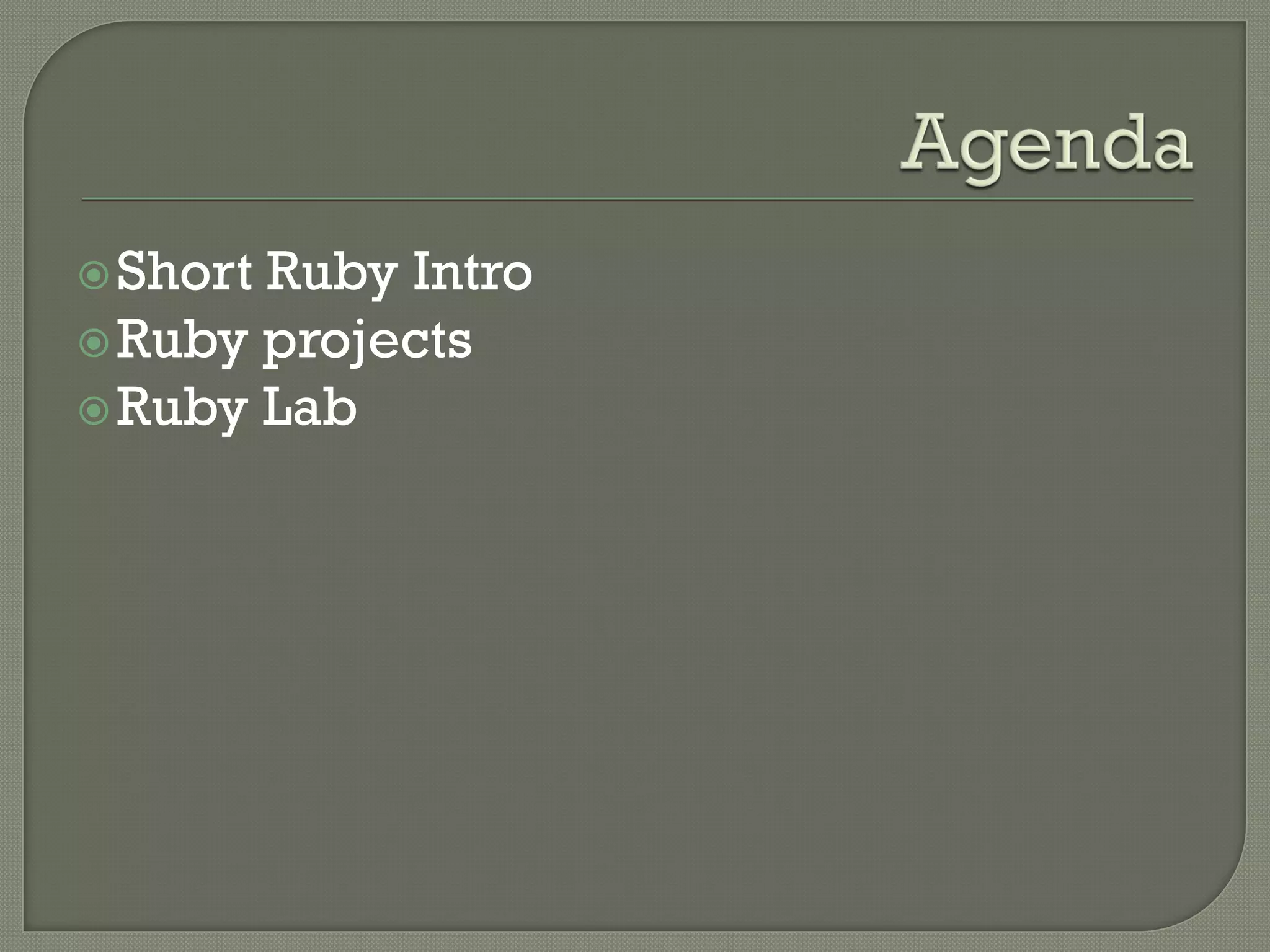  ShortRuby Intro
 Ruby projects
 Ruby Lab
 