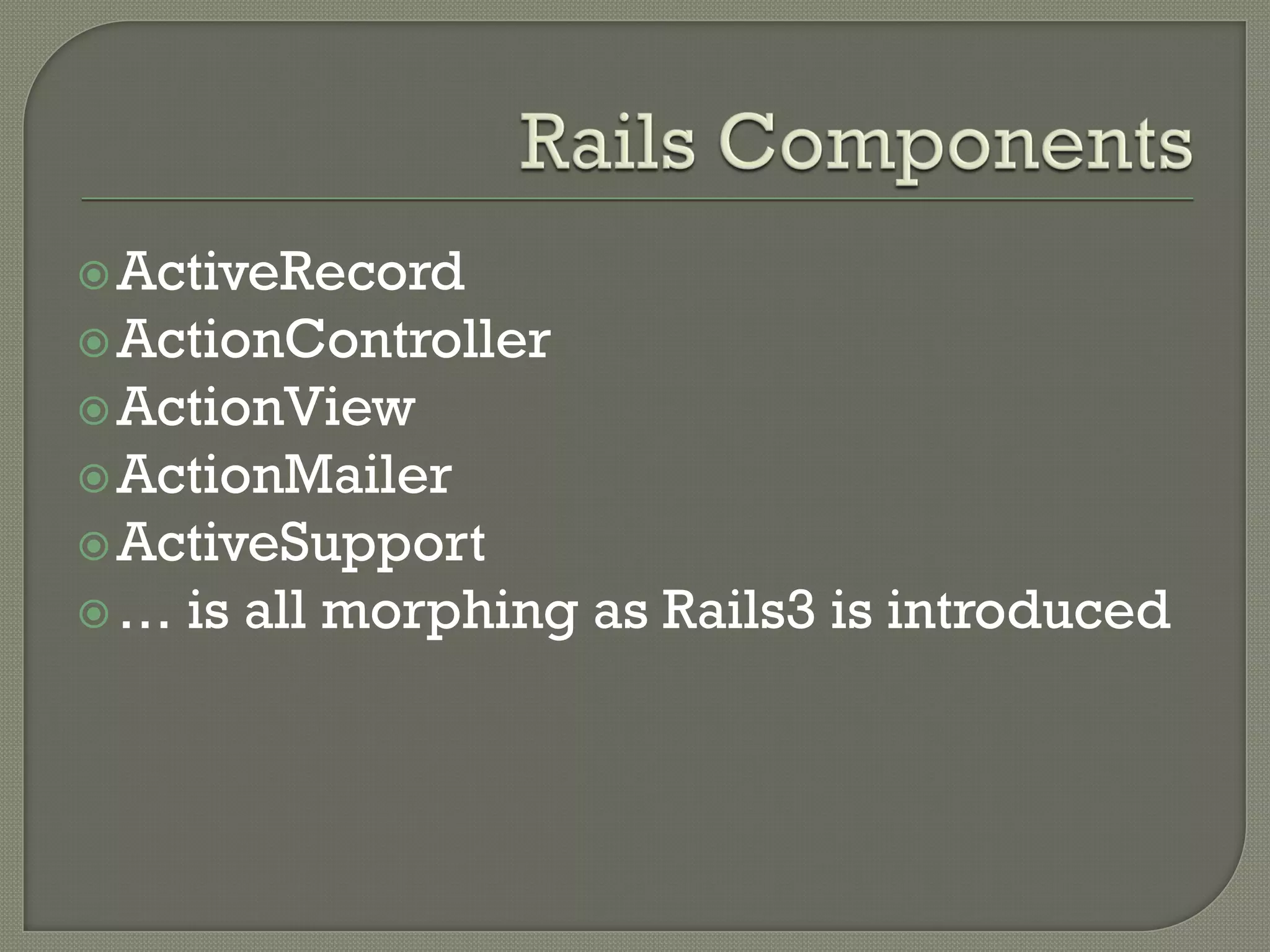  ActiveRecord
 ActionController
 ActionView
 ActionMailer
 ActiveSupport
…   is all morphing as Rails3 is introduced
 