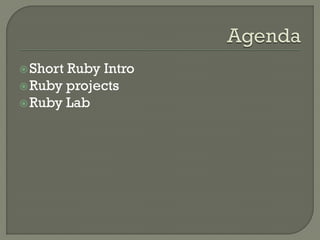  ShortRuby Intro
 Ruby projects
 Ruby Lab
 