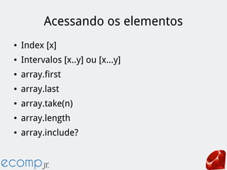 Acessando os elementos
● Index [x]
● Intervalos [x..y] ou [x...y]
● array.first
● array.last
● array.take(n)
● array.length
● array.include?
 