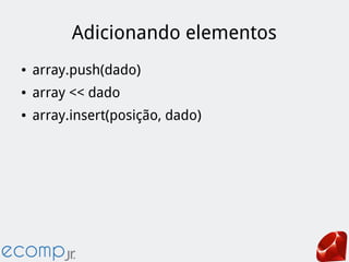 Adicionando elementos
● array.push(dado)
● array << dado
● array.insert(posição, dado)
 