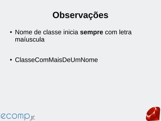 Observações
● Nome de classe inicia sempre com letra
maíuscula
● ClasseComMaisDeUmNome
 