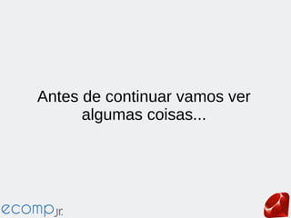 Antes de continuar vamos ver
algumas coisas...
 